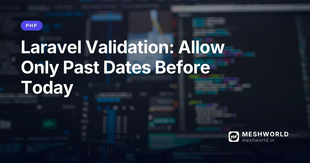 Laravel Validation: Allow Only Past Dates Before Today