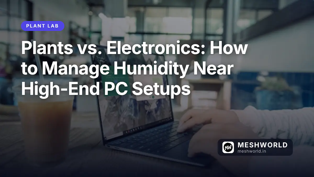 Plants vs. Electronics: How to Manage Humidity Near High-End PC Setups